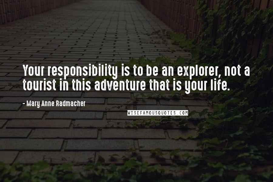 Mary Anne Radmacher Quotes: Your responsibility is to be an explorer, not a tourist in this adventure that is your life.