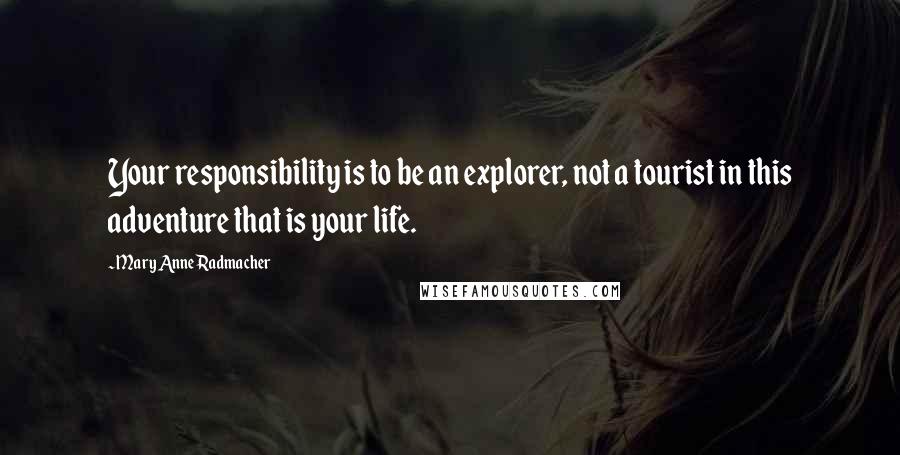 Mary Anne Radmacher Quotes: Your responsibility is to be an explorer, not a tourist in this adventure that is your life.