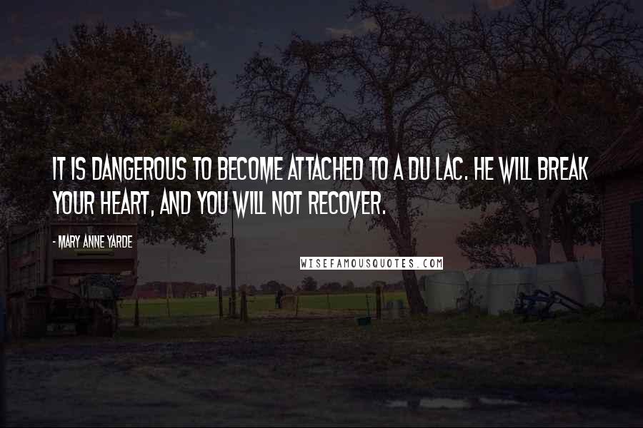 Mary Anne Yarde Quotes: It is dangerous to become attached to a du Lac. He will break your heart, and you will not recover.