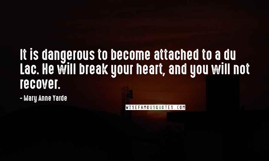 Mary Anne Yarde Quotes: It is dangerous to become attached to a du Lac. He will break your heart, and you will not recover.