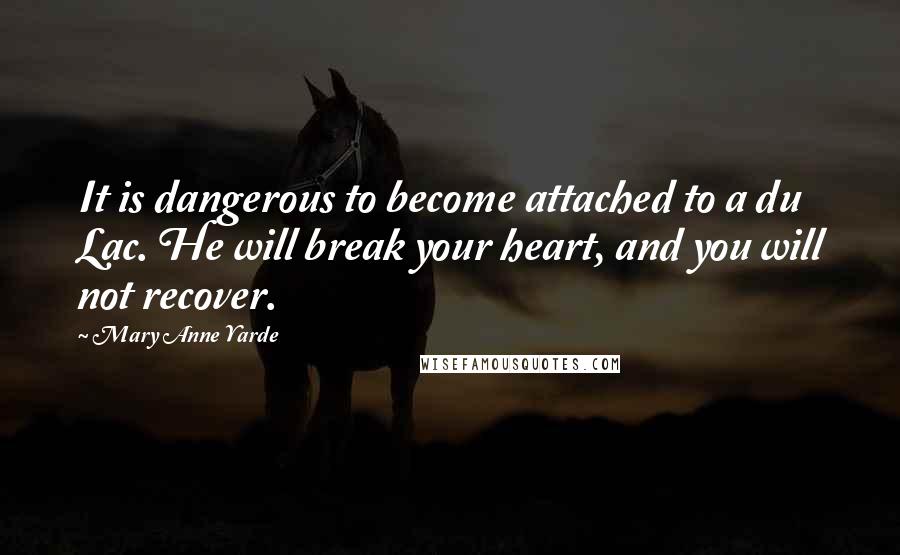 Mary Anne Yarde Quotes: It is dangerous to become attached to a du Lac. He will break your heart, and you will not recover.