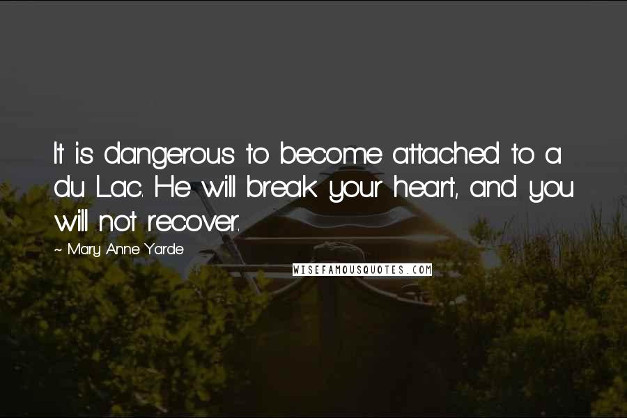 Mary Anne Yarde Quotes: It is dangerous to become attached to a du Lac. He will break your heart, and you will not recover.