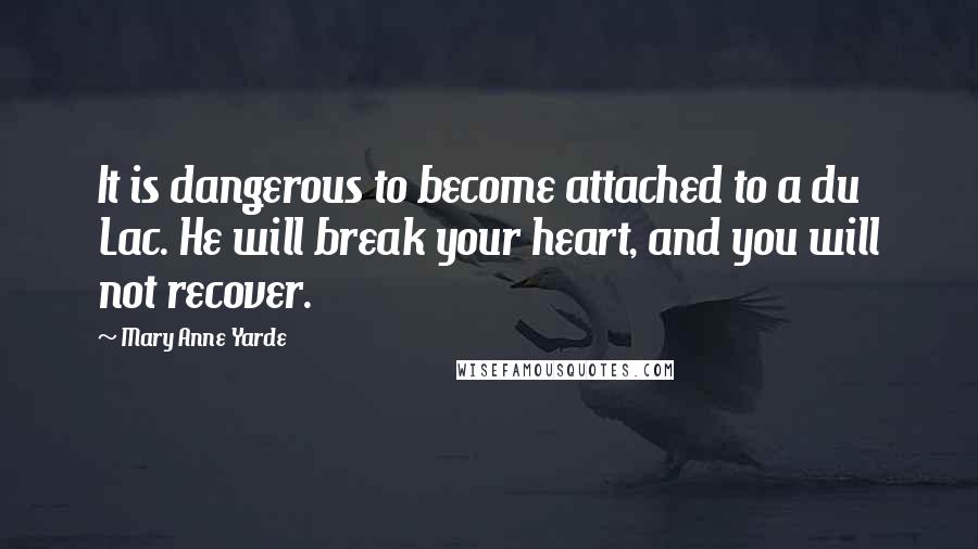 Mary Anne Yarde Quotes: It is dangerous to become attached to a du Lac. He will break your heart, and you will not recover.