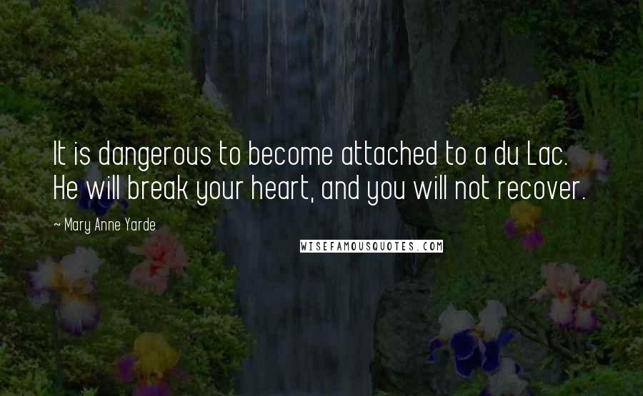 Mary Anne Yarde Quotes: It is dangerous to become attached to a du Lac. He will break your heart, and you will not recover.