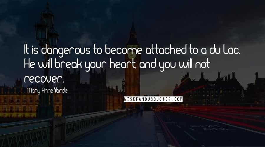 Mary Anne Yarde Quotes: It is dangerous to become attached to a du Lac. He will break your heart, and you will not recover.