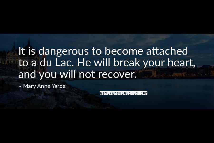 Mary Anne Yarde Quotes: It is dangerous to become attached to a du Lac. He will break your heart, and you will not recover.