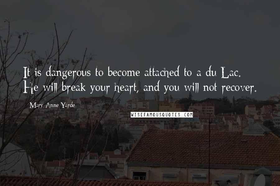 Mary Anne Yarde Quotes: It is dangerous to become attached to a du Lac. He will break your heart, and you will not recover.