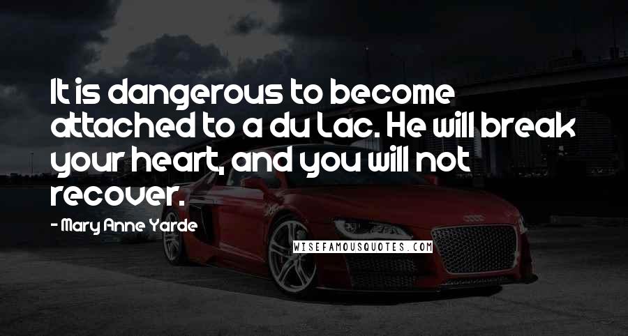 Mary Anne Yarde Quotes: It is dangerous to become attached to a du Lac. He will break your heart, and you will not recover.