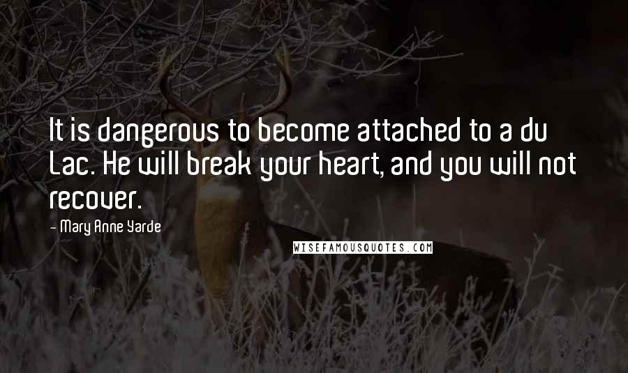 Mary Anne Yarde Quotes: It is dangerous to become attached to a du Lac. He will break your heart, and you will not recover.