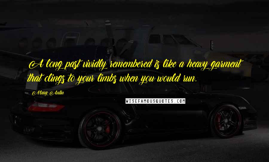 Mary Antin Quotes: A long past vividly remembered is like a heavy garment that clings to your limbs when you would run.