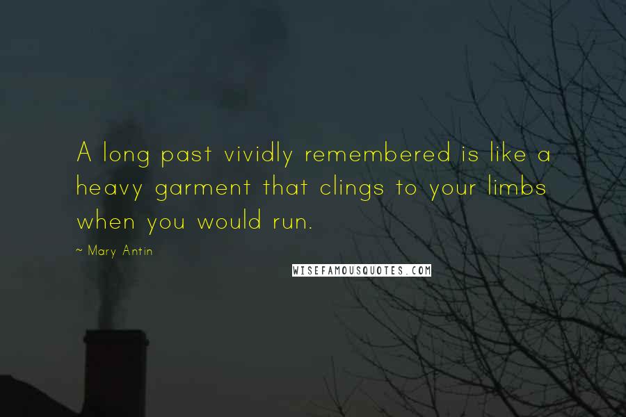 Mary Antin Quotes: A long past vividly remembered is like a heavy garment that clings to your limbs when you would run.