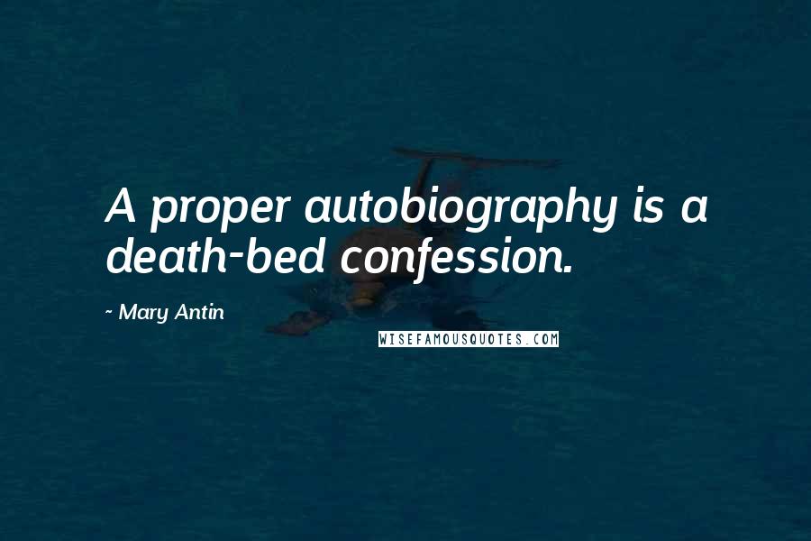 Mary Antin Quotes: A proper autobiography is a death-bed confession.