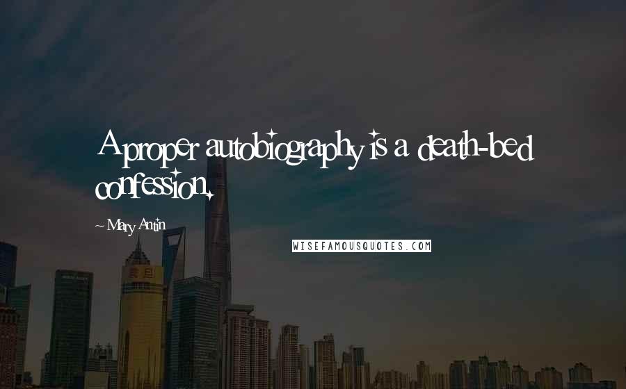 Mary Antin Quotes: A proper autobiography is a death-bed confession.