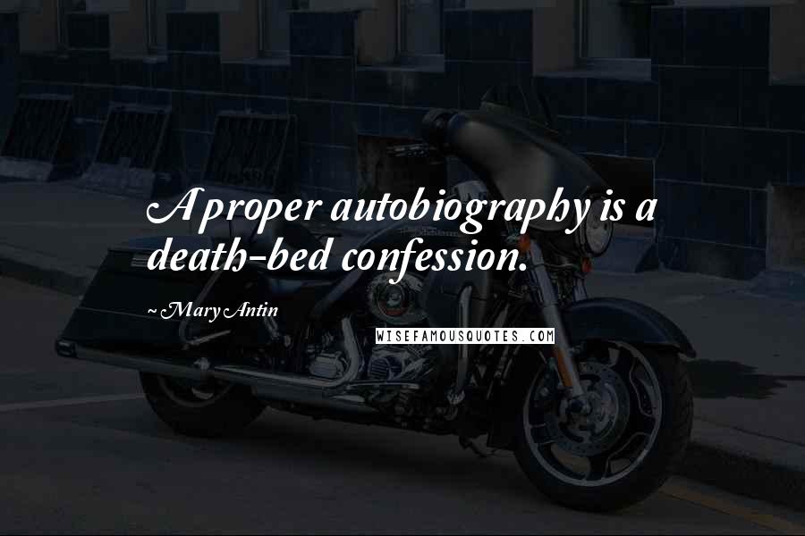 Mary Antin Quotes: A proper autobiography is a death-bed confession.