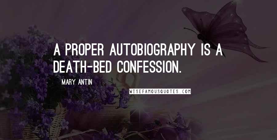 Mary Antin Quotes: A proper autobiography is a death-bed confession.