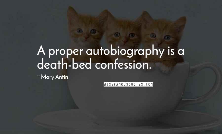 Mary Antin Quotes: A proper autobiography is a death-bed confession.