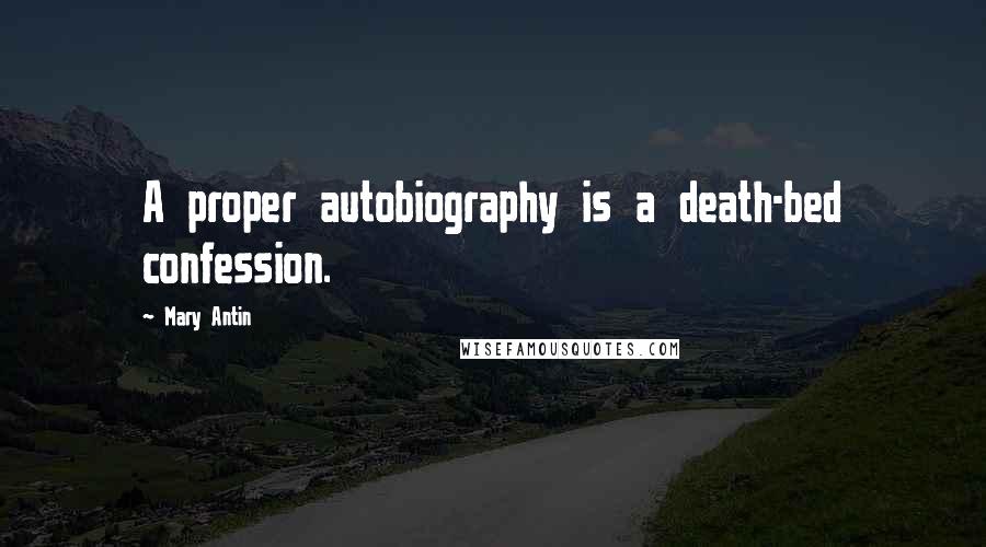 Mary Antin Quotes: A proper autobiography is a death-bed confession.