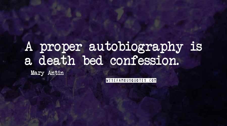 Mary Antin Quotes: A proper autobiography is a death-bed confession.