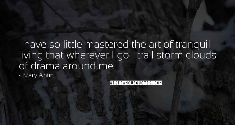 Mary Antin Quotes: I have so little mastered the art of tranquil living that wherever I go I trail storm clouds of drama around me.
