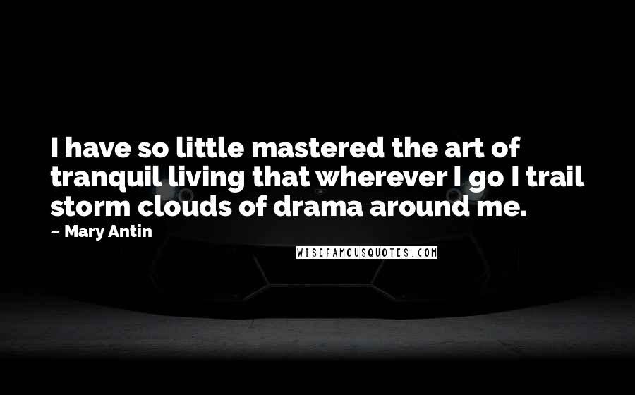 Mary Antin Quotes: I have so little mastered the art of tranquil living that wherever I go I trail storm clouds of drama around me.