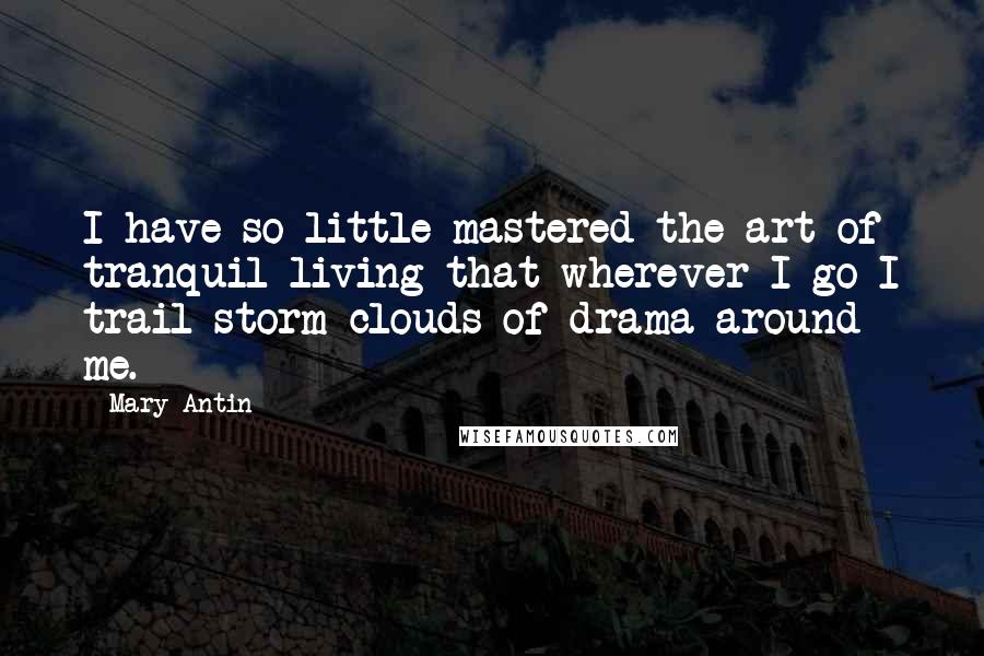 Mary Antin Quotes: I have so little mastered the art of tranquil living that wherever I go I trail storm clouds of drama around me.