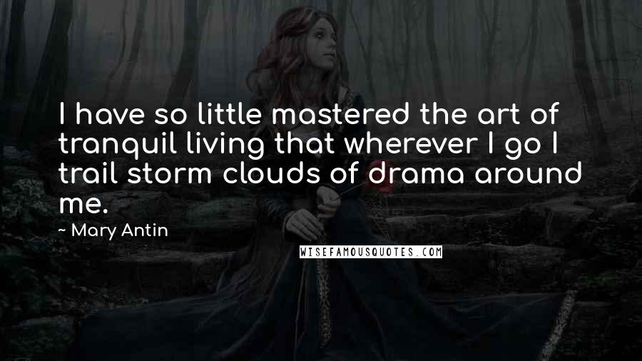 Mary Antin Quotes: I have so little mastered the art of tranquil living that wherever I go I trail storm clouds of drama around me.