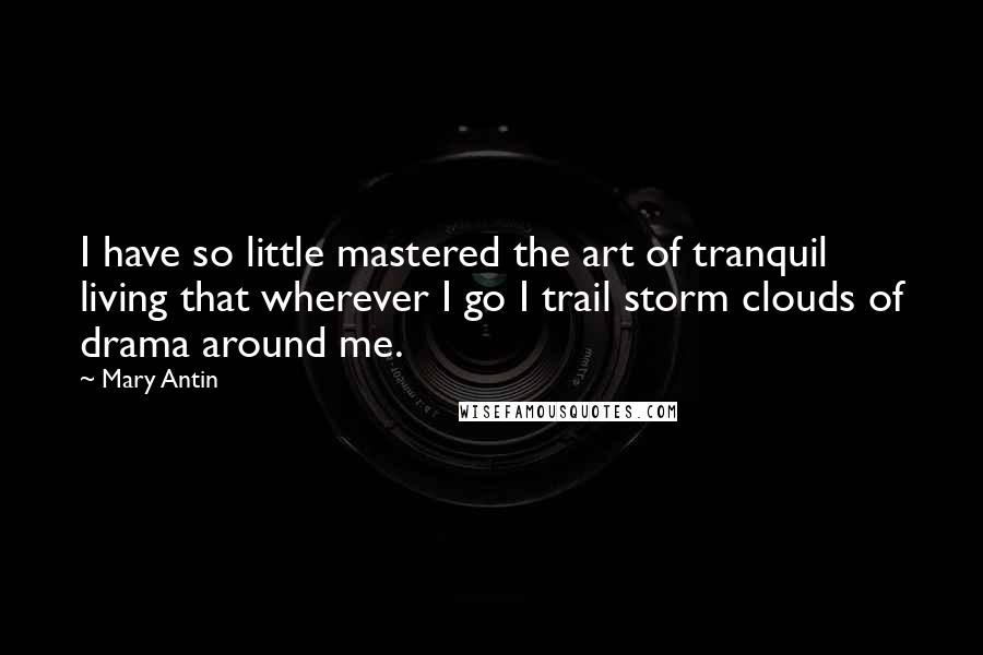 Mary Antin Quotes: I have so little mastered the art of tranquil living that wherever I go I trail storm clouds of drama around me.