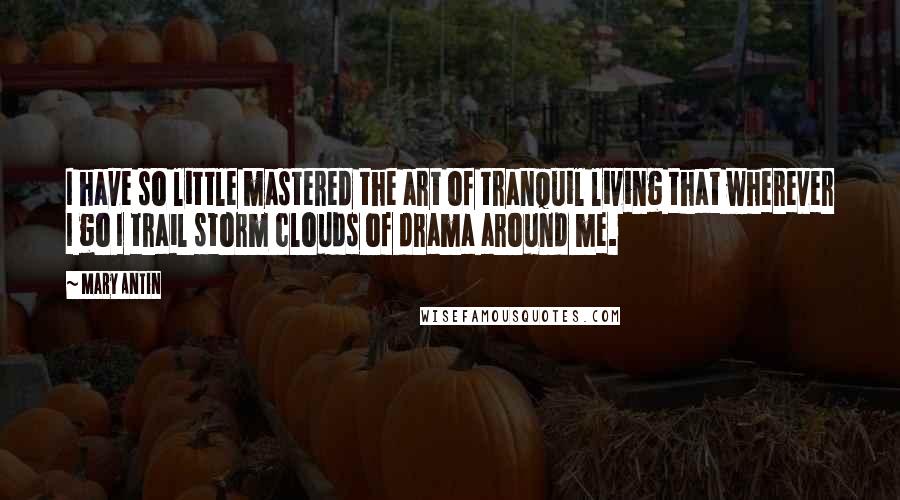 Mary Antin Quotes: I have so little mastered the art of tranquil living that wherever I go I trail storm clouds of drama around me.