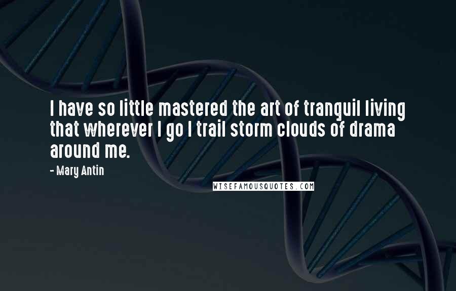 Mary Antin Quotes: I have so little mastered the art of tranquil living that wherever I go I trail storm clouds of drama around me.