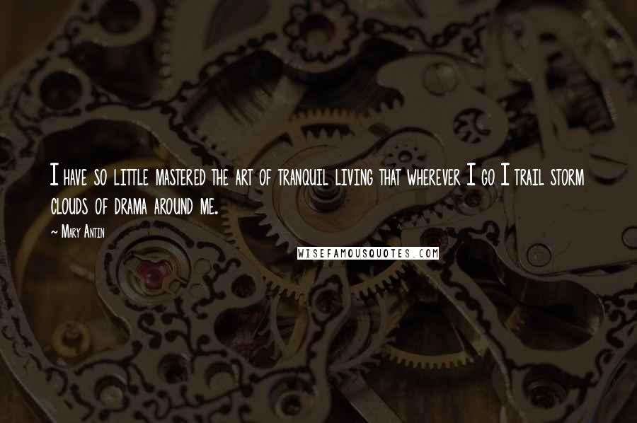 Mary Antin Quotes: I have so little mastered the art of tranquil living that wherever I go I trail storm clouds of drama around me.