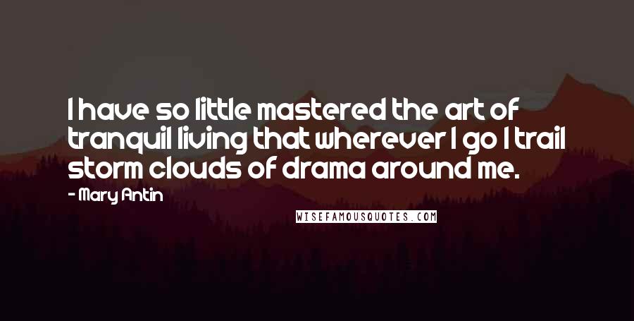 Mary Antin Quotes: I have so little mastered the art of tranquil living that wherever I go I trail storm clouds of drama around me.