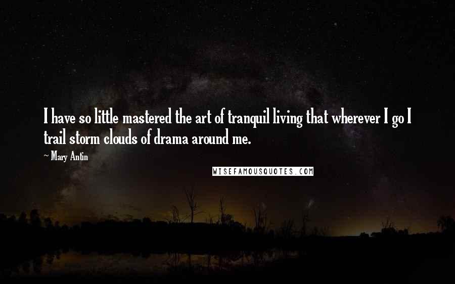 Mary Antin Quotes: I have so little mastered the art of tranquil living that wherever I go I trail storm clouds of drama around me.