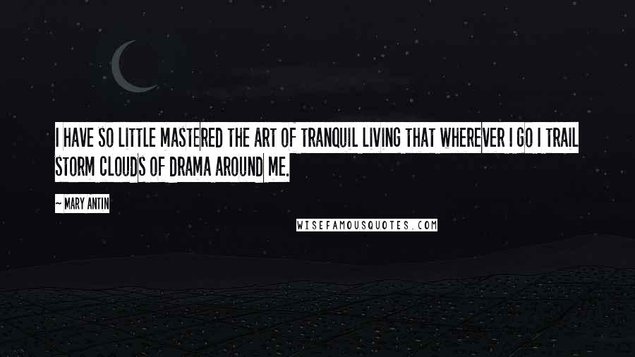 Mary Antin Quotes: I have so little mastered the art of tranquil living that wherever I go I trail storm clouds of drama around me.