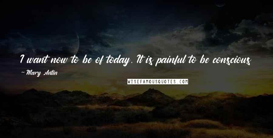 Mary Antin Quotes: I want now to be of today. It is painful to be conscious of two worlds. The Wandering Jew in me seeks forgetfulness.