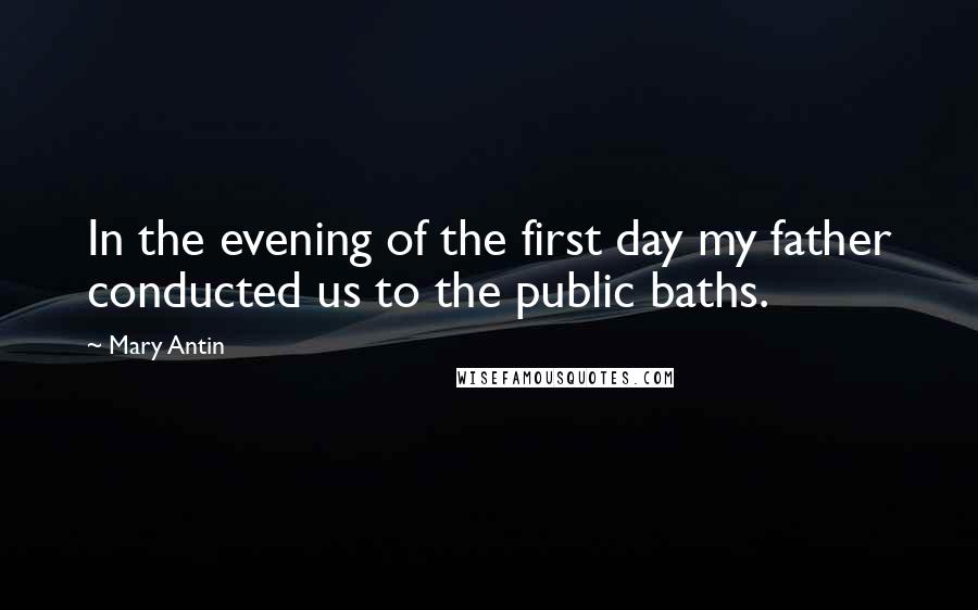Mary Antin Quotes: In the evening of the first day my father conducted us to the public baths.