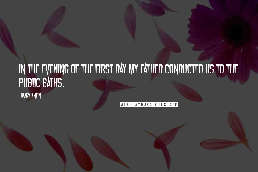 Mary Antin Quotes: In the evening of the first day my father conducted us to the public baths.