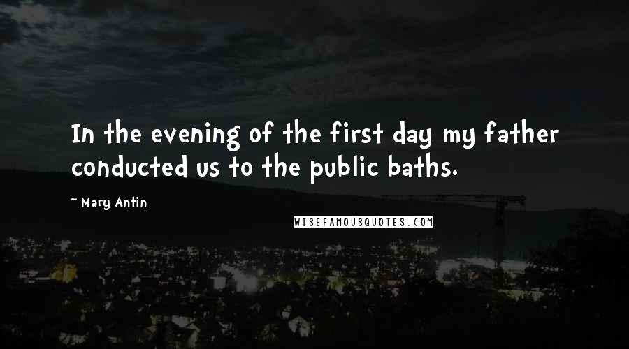 Mary Antin Quotes: In the evening of the first day my father conducted us to the public baths.