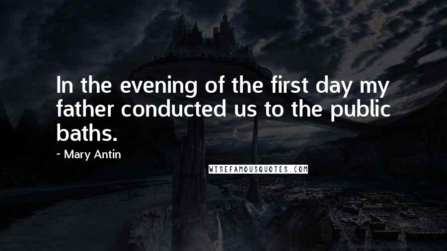Mary Antin Quotes: In the evening of the first day my father conducted us to the public baths.