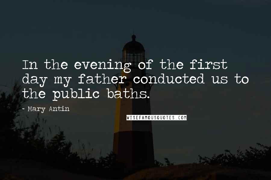 Mary Antin Quotes: In the evening of the first day my father conducted us to the public baths.