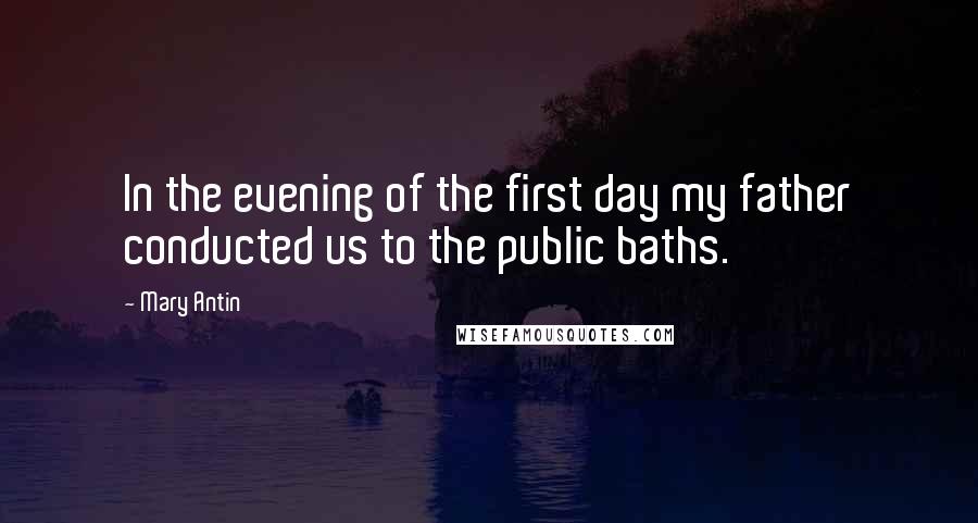 Mary Antin Quotes: In the evening of the first day my father conducted us to the public baths.