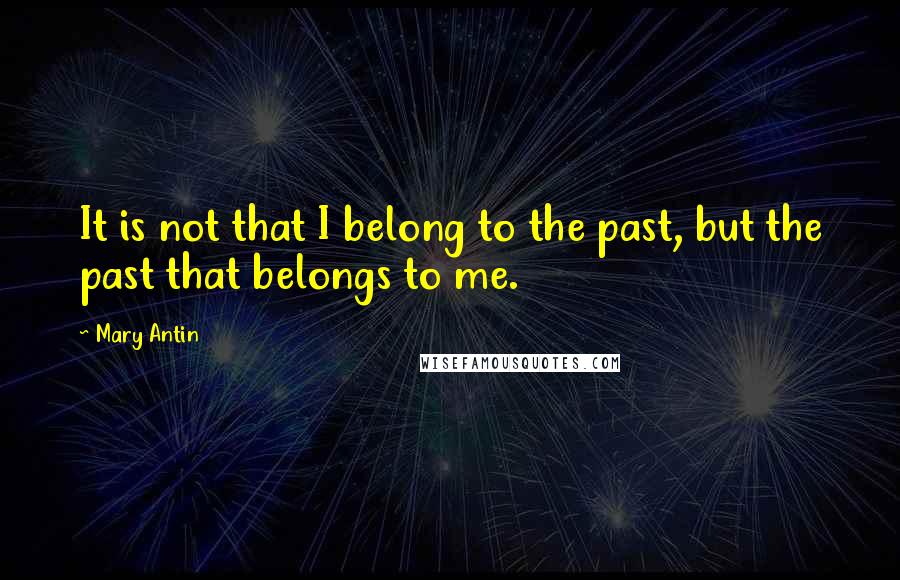 Mary Antin Quotes: It is not that I belong to the past, but the past that belongs to me.