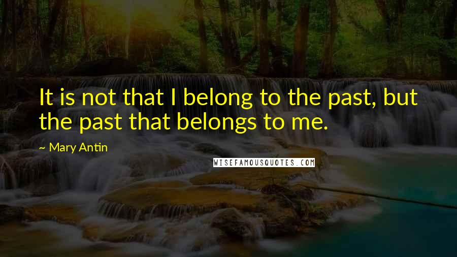 Mary Antin Quotes: It is not that I belong to the past, but the past that belongs to me.