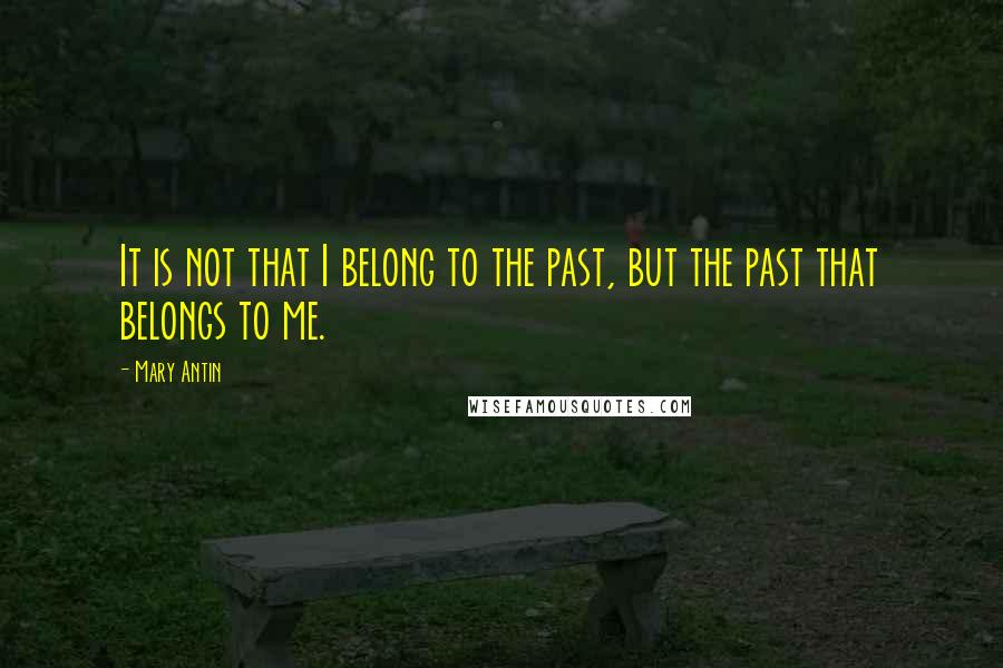 Mary Antin Quotes: It is not that I belong to the past, but the past that belongs to me.