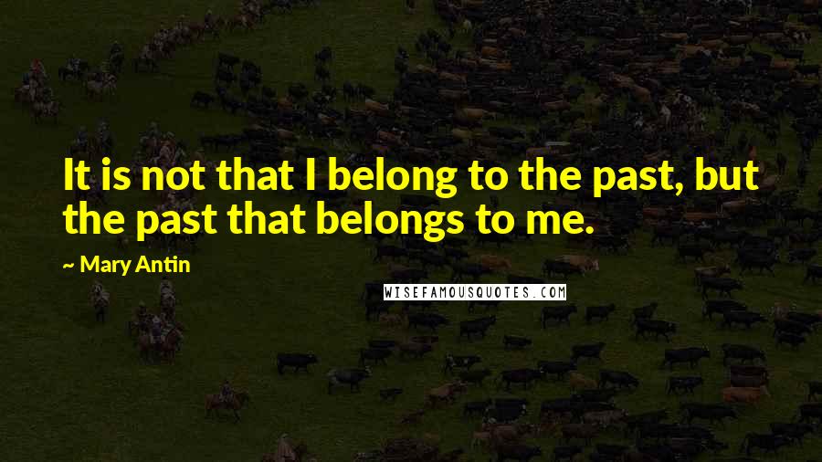 Mary Antin Quotes: It is not that I belong to the past, but the past that belongs to me.