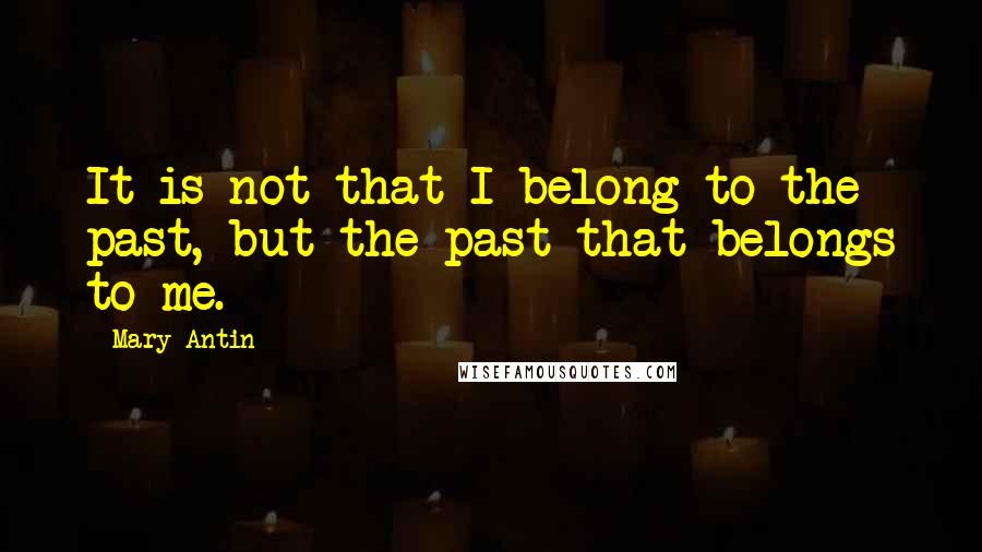 Mary Antin Quotes: It is not that I belong to the past, but the past that belongs to me.