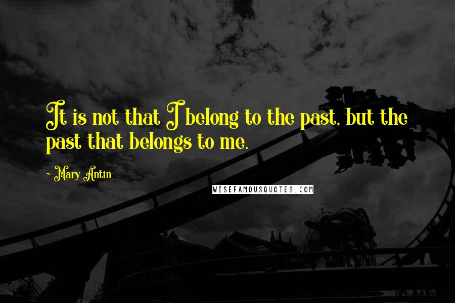 Mary Antin Quotes: It is not that I belong to the past, but the past that belongs to me.