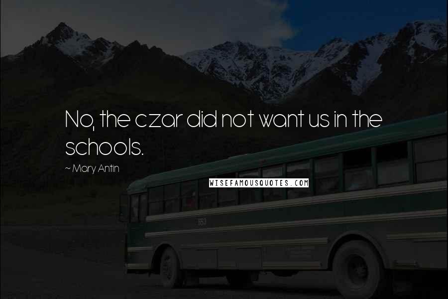 Mary Antin Quotes: No, the czar did not want us in the schools.