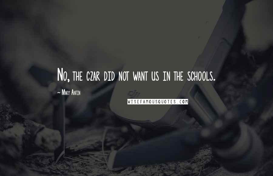 Mary Antin Quotes: No, the czar did not want us in the schools.