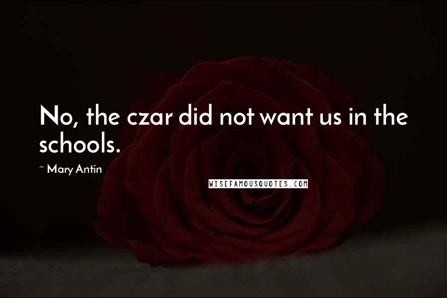 Mary Antin Quotes: No, the czar did not want us in the schools.