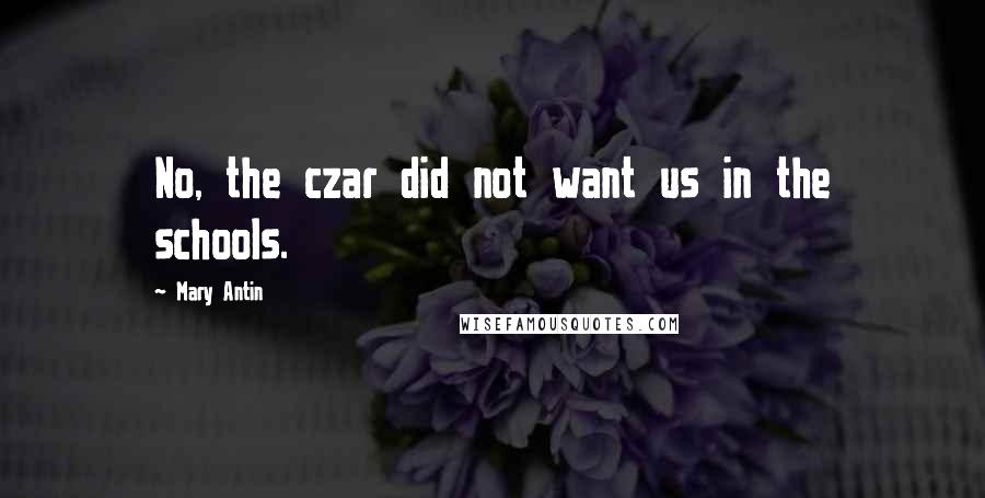Mary Antin Quotes: No, the czar did not want us in the schools.